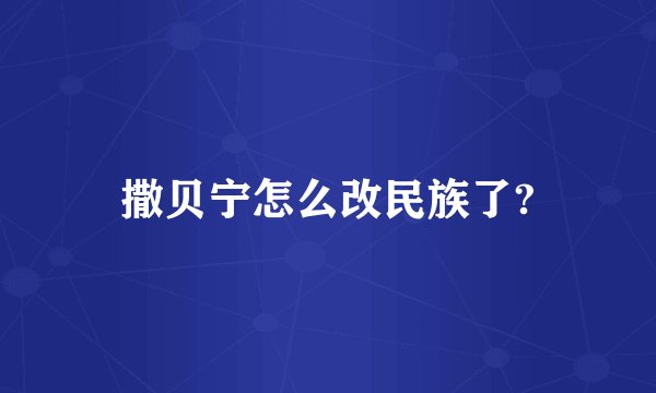 撒贝宁怎么改民族了?