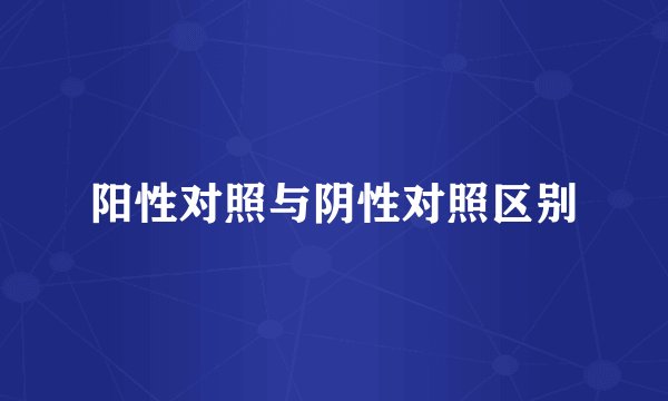 阳性对照与阴性对照区别