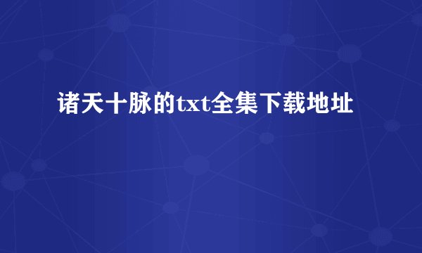 诸天十脉的txt全集下载地址
