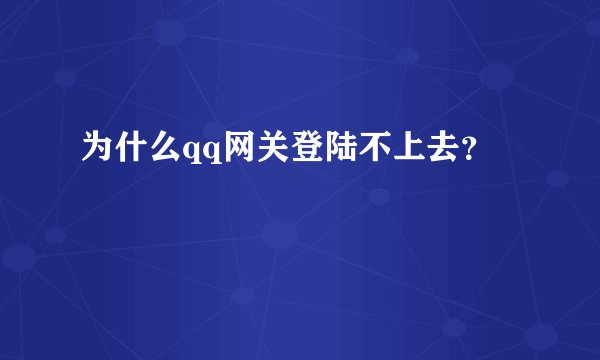 为什么qq网关登陆不上去？