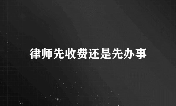 律师先收费还是先办事