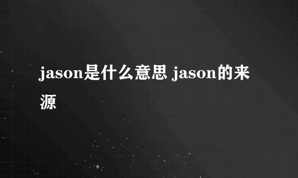 jason是什么意思 jason的来源