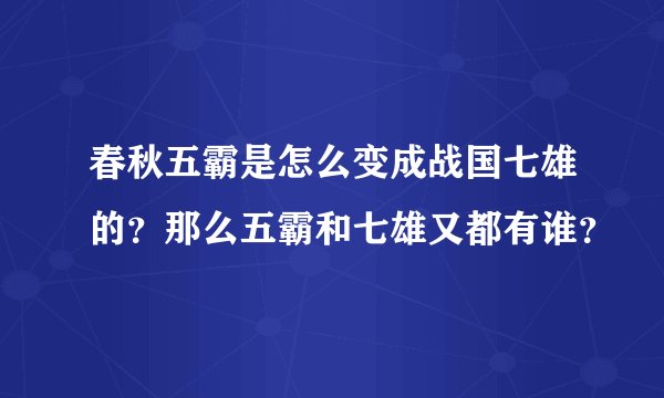 春秋五霸是怎么变成战国七雄的？那么五霸和七雄又都有谁？