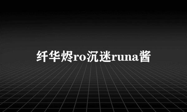 纤华烬ro沉迷runa酱
