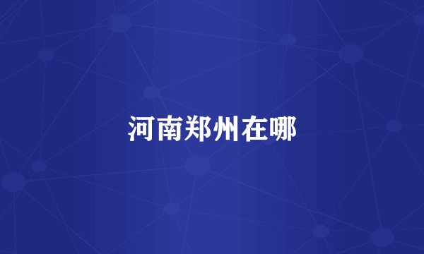 河南郑州在哪