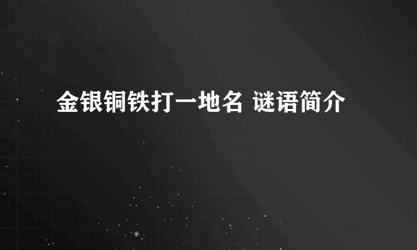 金银铜铁打一地名 谜语简介