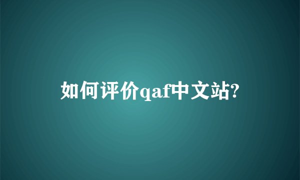 如何评价qaf中文站?