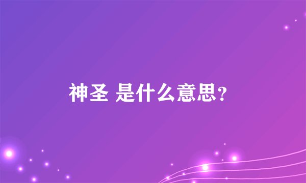 神圣 是什么意思？