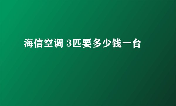 海信空调 3匹要多少钱一台
