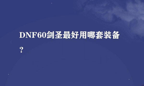 DNF60剑圣最好用哪套装备？