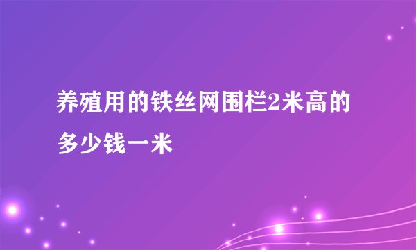 养殖用的铁丝网围栏2米高的多少钱一米