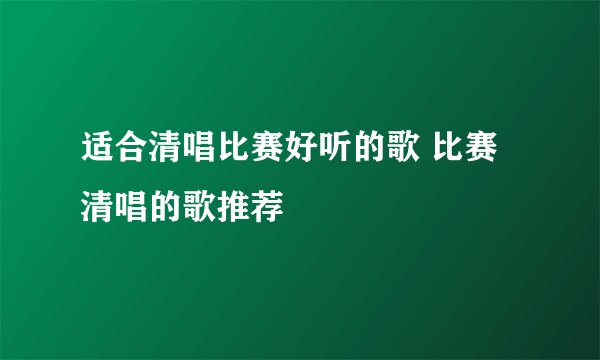 适合清唱比赛好听的歌 比赛清唱的歌推荐