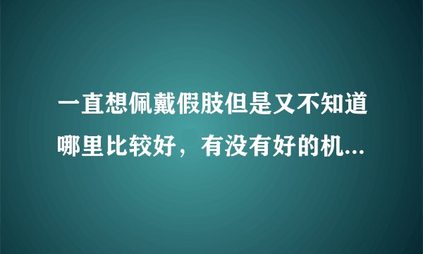 一直想佩戴假肢但是又不知道哪里比较好，有没有好的机构推荐？带假肢会很痛吗？
