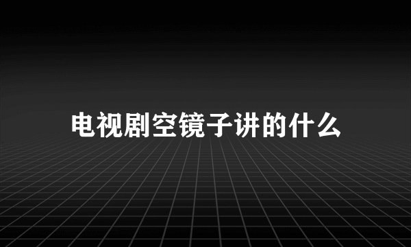 电视剧空镜子讲的什么