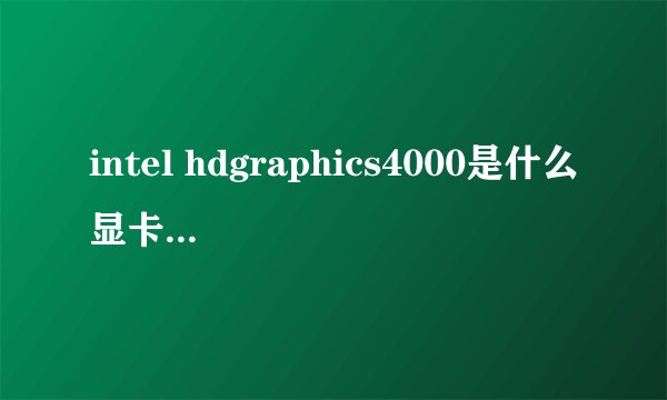 intel hdgraphics4000是什么显卡，性能怎么样