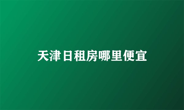 天津日租房哪里便宜