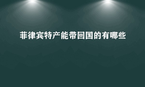 菲律宾特产能带回国的有哪些