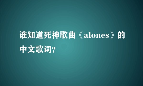 谁知道死神歌曲《alones》的中文歌词？