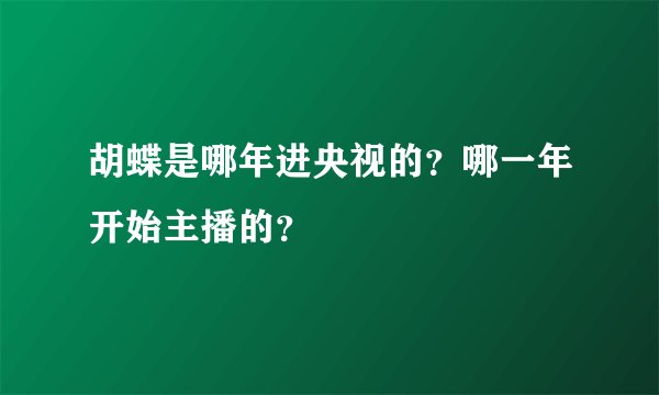 胡蝶是哪年进央视的？哪一年开始主播的？