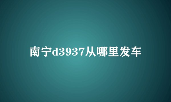南宁d3937从哪里发车