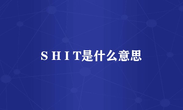 S H I T是什么意思