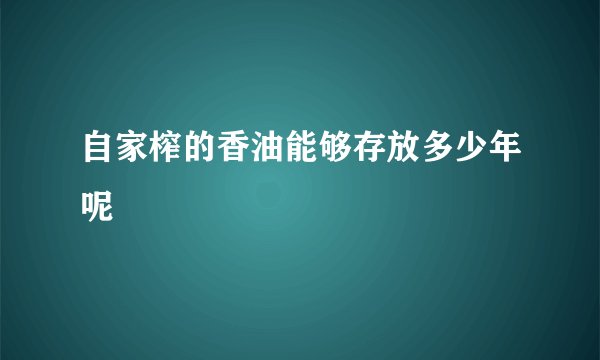 自家榨的香油能够存放多少年呢