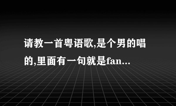 请教一首粤语歌,是个男的唱的,里面有一句就是fantasy