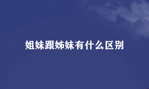 姐妹跟姊妹有什么区别