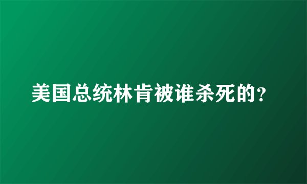 美国总统林肯被谁杀死的？