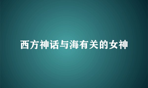 西方神话与海有关的女神