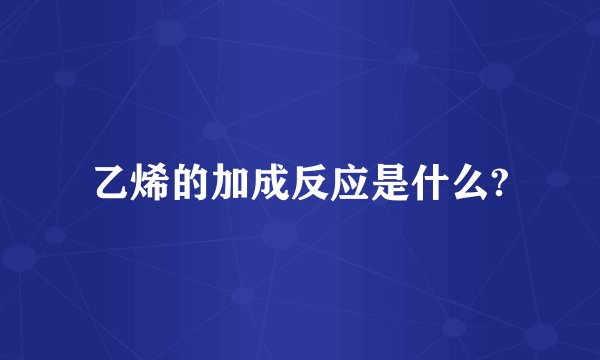 乙烯的加成反应是什么?