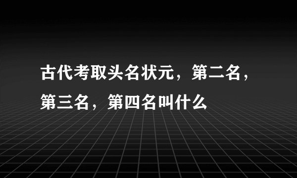 古代考取头名状元，第二名，第三名，第四名叫什么