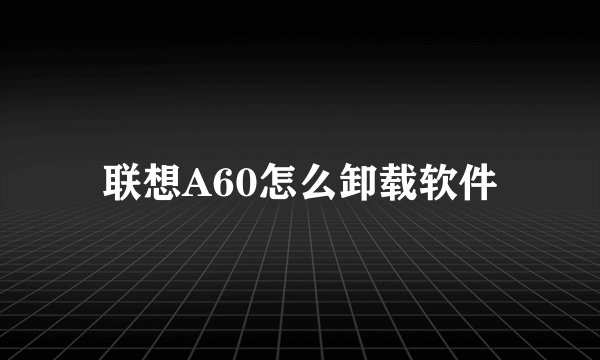 联想A60怎么卸载软件