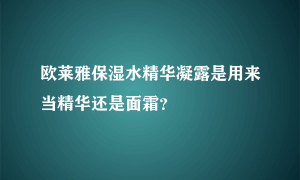 欧莱雅保湿水精华凝露是用来当精华还是面霜？