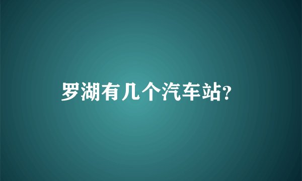 罗湖有几个汽车站？
