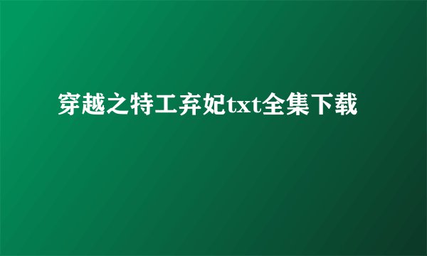 穿越之特工弃妃txt全集下载