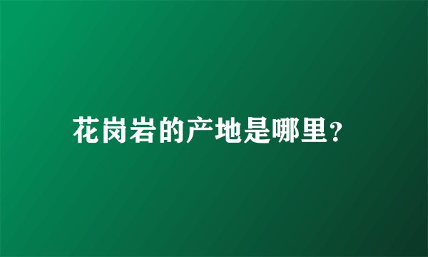 花岗岩的产地是哪里？