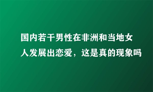 国内若干男性在非洲和当地女人发展出恋爱,这是真的现象吗