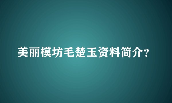 美丽模坊毛楚玉资料简介?