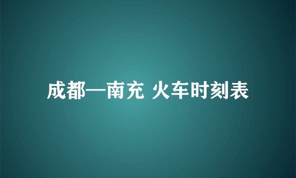 成都—南充 火车时刻表