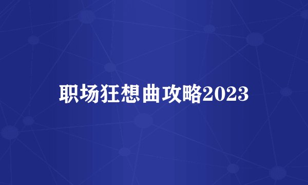 职场狂想曲攻略2023