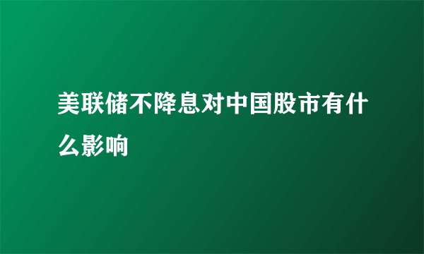 美联储不降息对中国股市有什么影响