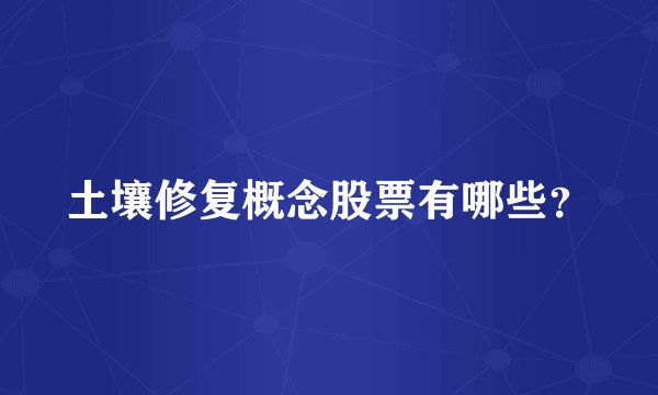 土壤修复概念股票有哪些?