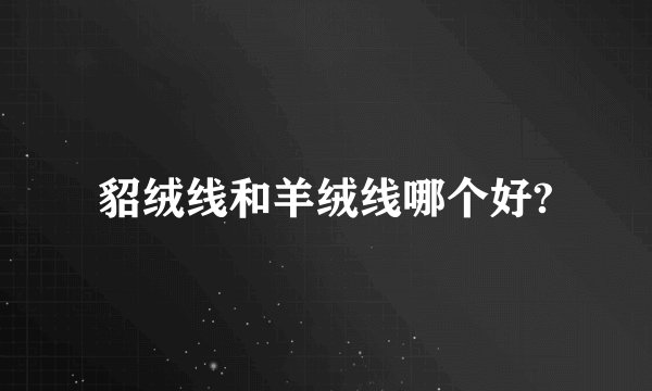 貂绒线和羊绒线哪个好?