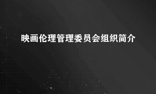 映画伦理管理委员会组织简介