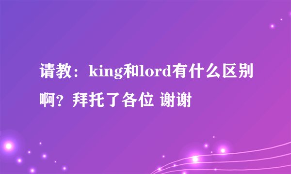 请教：king和lord有什么区别啊？拜托了各位 谢谢