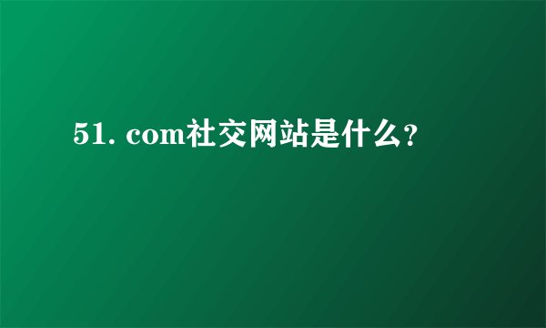 51. com社交网站是什么？