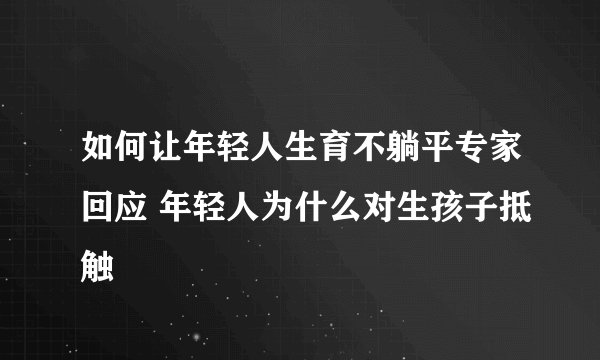 如何让年轻人生育不躺平专家回应 年轻人为什么对生孩子抵触