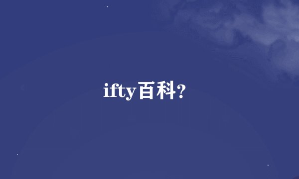 ifty百科？