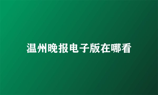 温州晚报电子版在哪看